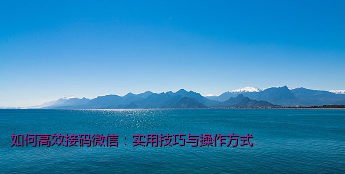 如何高效接码微信：实用技巧与操作方式