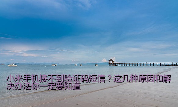 小米手机接不到验证码短信？这几种原因和解决办法你一定要知道
