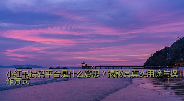 小红书接码平台是什么意思？揭秘其真实用途与操作方式