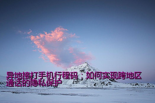 异地接打手机行程码：如何实现跨地区通话的隐私保护