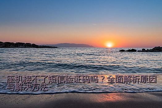 座机接不了短信验证码吗？全面解析原因与解决方法
