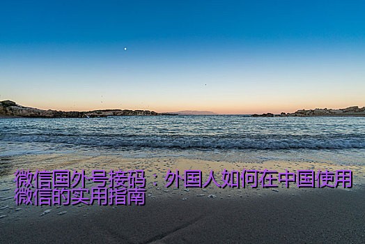 微信国外号接码：外国人如何在中国使用微信的实用指南