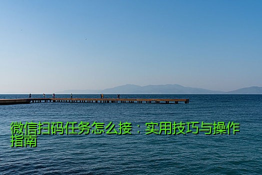 微信扫码任务怎么接：实用技巧与操作指南