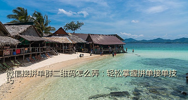 微信接拼单群二维码怎么弄：轻松掌握拼单接单技巧