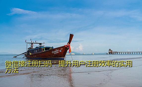 微信接注册扫码：提升用户注册效率的实用方法
