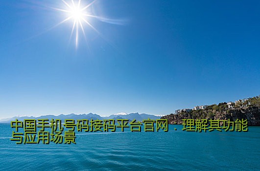 中国手机号码接码平台官网：理解其功能与应用场景