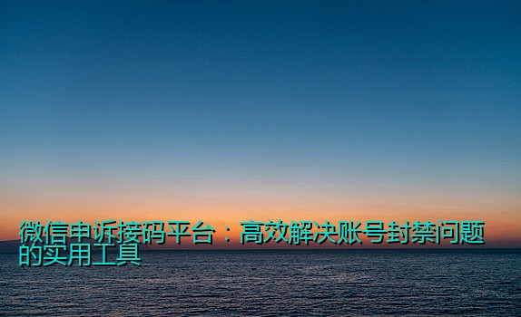 微信申诉接码平台：高效解决账号封禁问题的实用工具