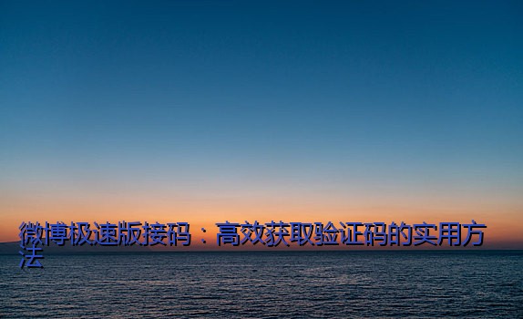 微博极速版接码：高效获取验证码的实用方法