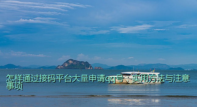 怎样通过接码平台大量申请qq号：实用方法与注意事项