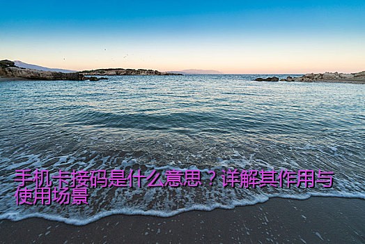 手机卡接码是什么意思？详解其作用与使用场景
