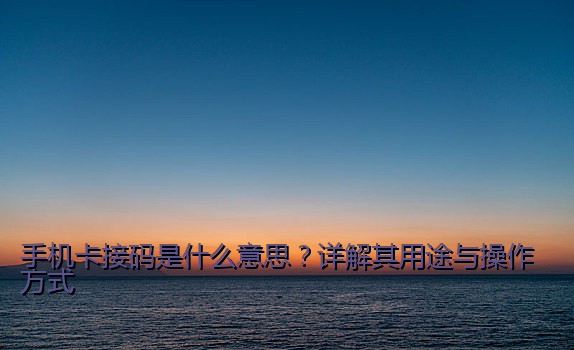手机卡接码是什么意思？详解其用途与操作方式