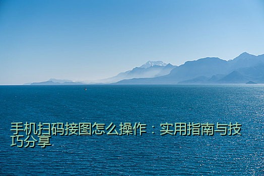手机扫码接图怎么操作：实用指南与技巧分享