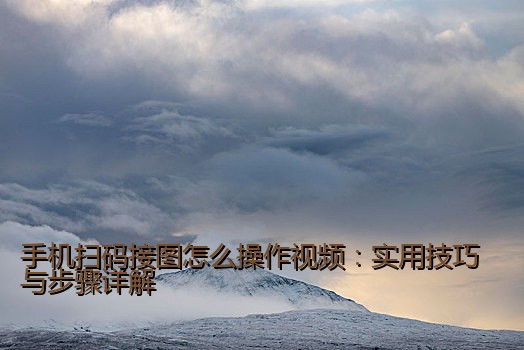 手机扫码接图怎么操作视频：实用技巧与步骤详解