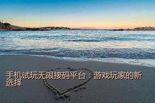 手机试玩无限接码平台：游戏玩家的新选择