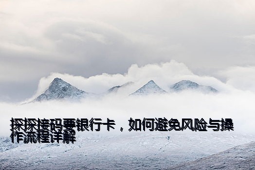 探探接码要银行卡，如何避免风险与操作流程详解