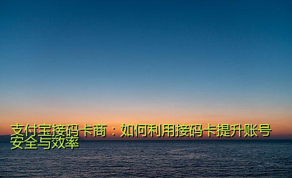支付宝接码卡商：如何利用接码卡提升账号安全与效率