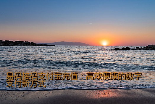 易码接码支付宝充值：高效便捷的数字支付新方式