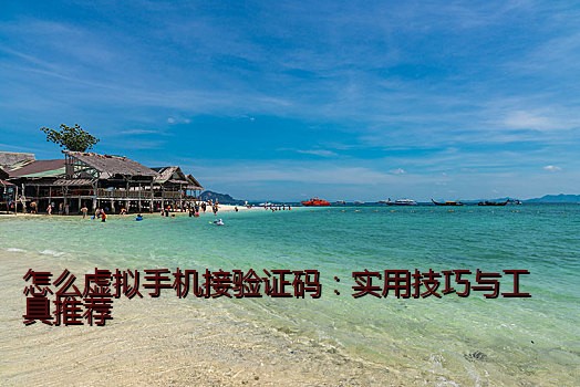 怎么虚拟手机接验证码：实用技巧与工具推荐