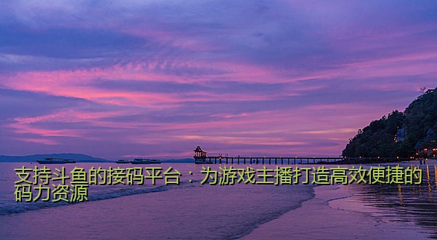 支持斗鱼的接码平台：为游戏主播打造高效便捷的码力资源