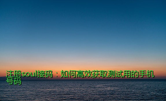 注册soul接码：如何高效获取测试用的手机号码