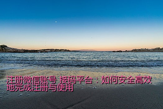 注册微信账号 接码平台：如何安全高效地完成注册与使用