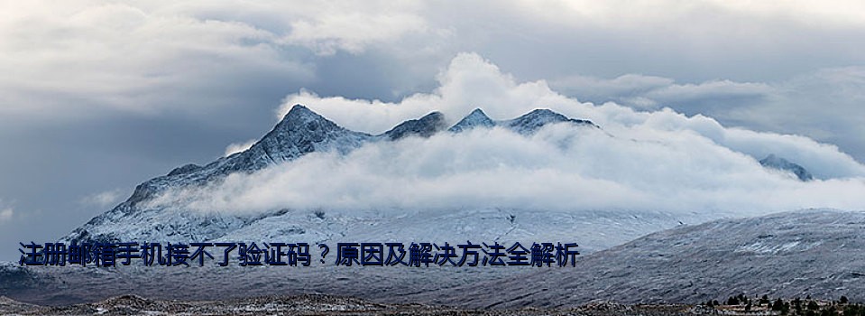 注册邮箱手机接不了验证码？原因及解决方法全解析
