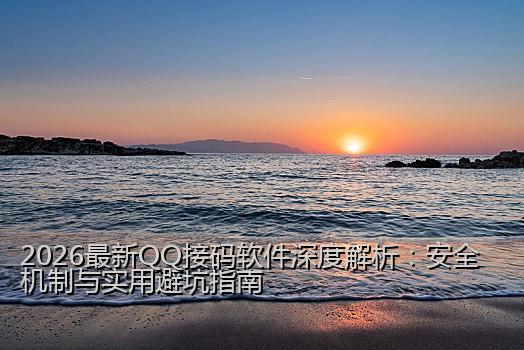 2026最新QQ接码软件深度解析：安全机制与实用避坑指南