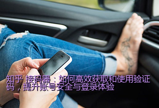 知乎 接码器：如何高效获取和使用验证码，提升账号安全与登录体验