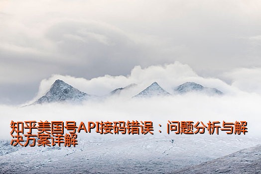 知乎美国号API接码错误：问题分析与解决方案详解