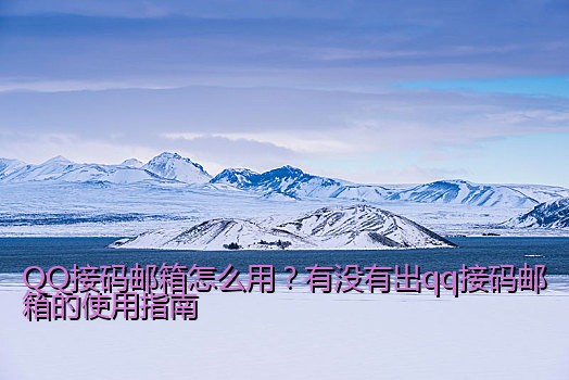 QQ接码邮箱怎么用？有没有出qq接码邮箱的使用指南