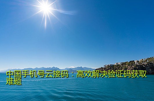 中国手机号云接码：高效解决验证码获取难题