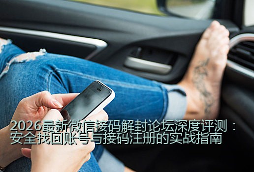 2026最新微信接码解封论坛深度评测：安全找回账号与接码注册的实战指南