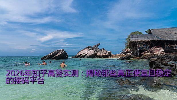 2026年知乎高赞实测：揭秘那些真正便宜且稳定的接码平台