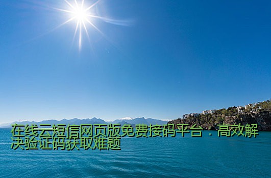 在线云短信网页版免费接码平台：高效解决验证码获取难题
