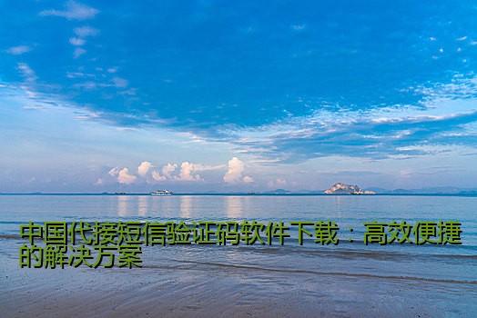 中国代接短信验证码软件下载：高效便捷的解决方案